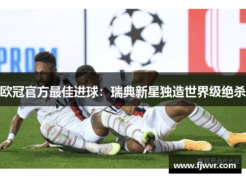 欧冠官方最佳进球：瑞典新星独造世界级绝杀